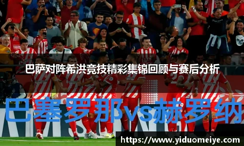 巴萨对阵希洪竞技精彩集锦回顾与赛后分析