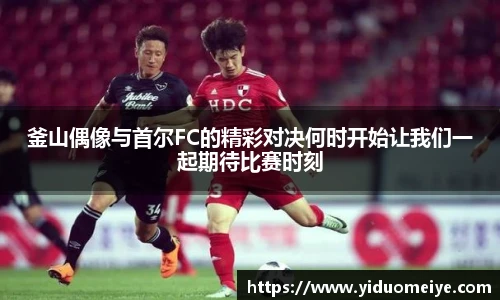 釜山偶像与首尔FC的精彩对决何时开始让我们一起期待比赛时刻